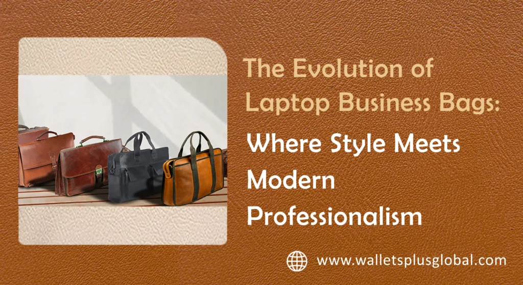 The Evolution of Laptop Business Bags: Where Style Meets Modern Professionalism